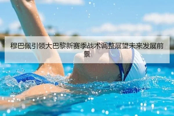 穆巴佩引领大巴黎新赛季战术调整展望未来发展前景